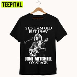 Yes I’m Old But I Saw Joni On Stage Joni Mitchell Unisex T-Shirt