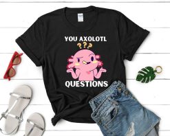 You Axolotl Questions Shirt