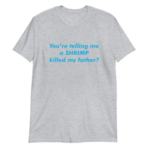 You’re Telling Me A Shrimp Killed My Father Unisex T-Shirt