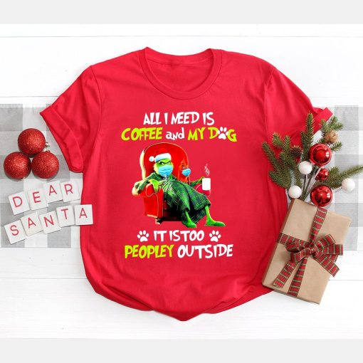 All I Need Only My Dog It Is Too Peopley Outside Grinch Christmas Trending Unisex Shirt