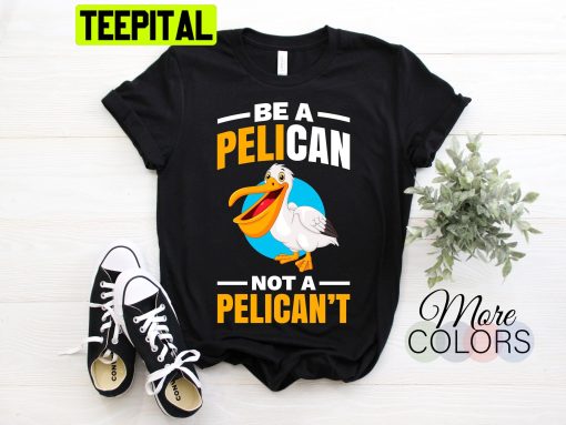 Be A Pelican Not A Pelican’t Funny Pelican Trending Unisex T-Shirt