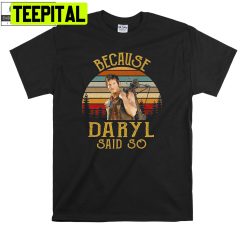 Because Daryl Said So Daryl Dixon The Walking Dead Unisex Shirt