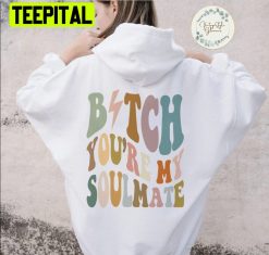 Bitch You’re My Soulmate Unisex Hoodie