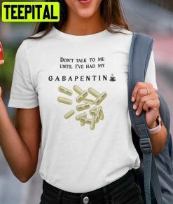 Don’t Talk To Me Until I’ve Had My Gabapentin Unisex T-Shirt