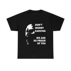 Don’t Worry Earving We Are So Proud Of You Unisex T-Shirt