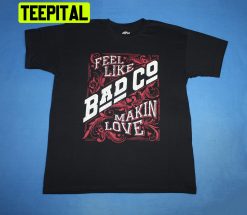 Feel Like Bad Co Makin’ Love British Rock Band Trending Unisex T-Shirt