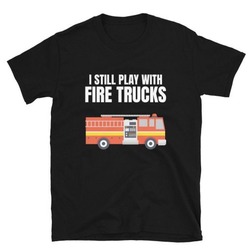 Firefighter Gift  Fireman I Still Play With Fire Trucks Funny T-Shirt