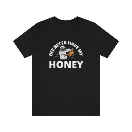 Funny Bee Shirt  Bee Betta Have My Honey T-Shirt