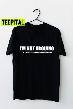 Funny I’m Not Arguing I’m Simply Explaining Why I’m Right Sarcastic Witty Humorous Quote Unisex T-Shirt