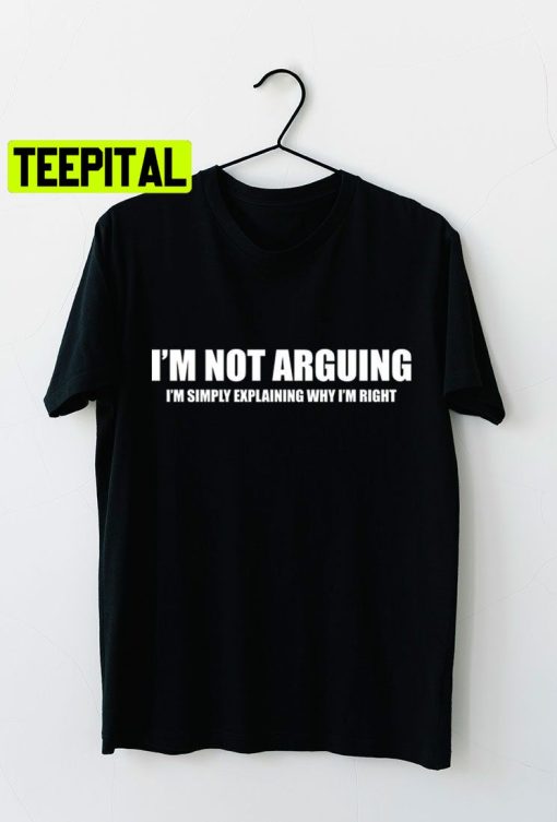 Funny I’m Not Arguing I’m Simply Explaining Why I’m Right Sarcastic Witty Humorous Quote Unisex T-Shirt