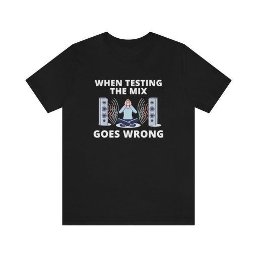 Funny Music Producer When Testing The Mix Goes Wrong T-Shirt