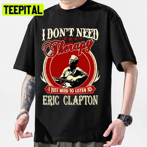 Gift Idea Eric Clapton I Just Need To Listen To Unisex Sweatshirt