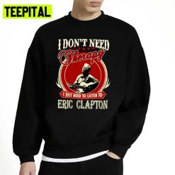 Gift Idea Eric Clapton I Just Need To Listen To Unisex Sweatshirt