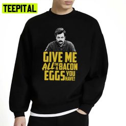 Give Me All The Bacon And Eggs You Have Ron Swanson Unisex Sweatshirt