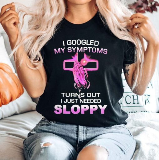 Googled My Symptoms Turns Out I Just Needed Sloppy Unisex Sweatshirt