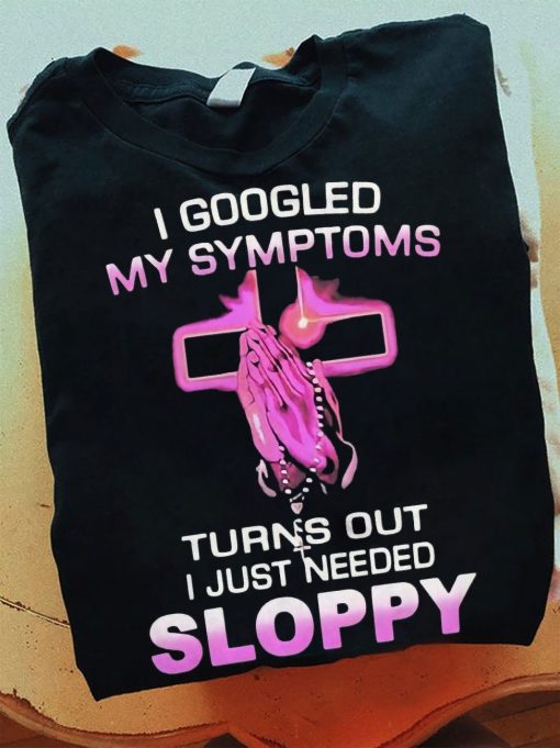 Googled My Symptoms Turns Out I Just Needed Sloppy Unisex Sweatshirt