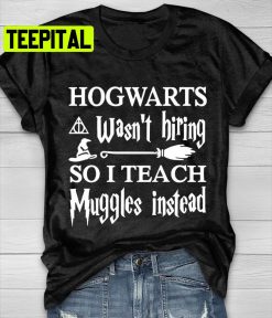 Hogwarts Wasn’t Hiring So I Teach Muggles Instead Harry Potter Trending Unisex T-Shirt