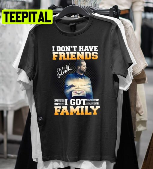 I Don’t Have Friends I Got Family Trending Unisex T-Shirt