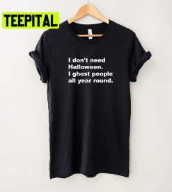 I Don’t Need Halloween I Ghost People All Year Round Unisex T-Shirt