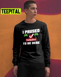 I Paused Game Turbotax To Be Here Trending Unisex Shirt