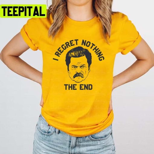 I Regret Nothing The End Ron Swanson Unisex T-Shirt