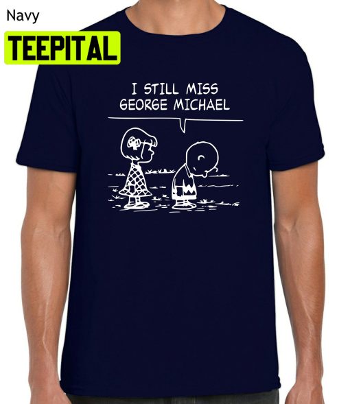 I Still Miss George Michael Trending Unisex Shirt