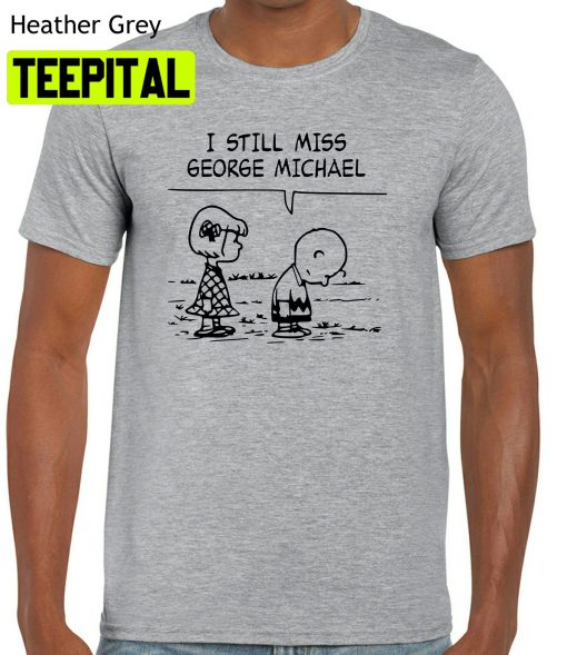 I Still Miss George Michael Trending Unisex Shirt