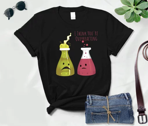 I Think Youre Overreacting Science Teacher Nerd Biology Chemistry Science Unisex T-Shirt