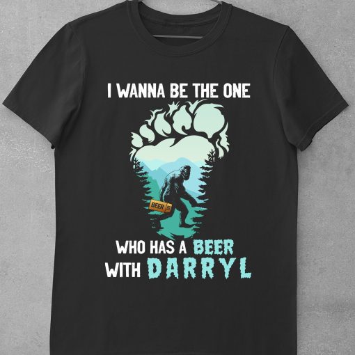 I Wanna Be The One Who Has Beer With Darryl Bigfoot T-Shirt