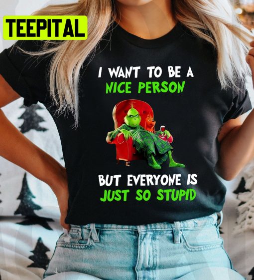 I Want To Be A Nice Person But Everyone Is Just So Stupid Grinch Merry Christmas Trending Unisex Shirt