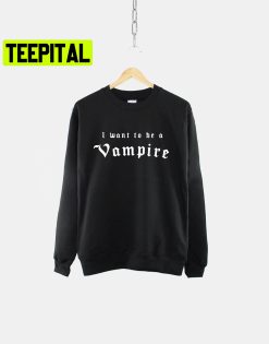 I Want To Be A Vampire Gothic Trending Unisex Sweatshirt