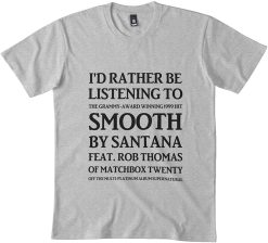 I’d Ratbe Listening To Smooth By Santana Amp Rob Thomas Of Matchbox Twenty Yeah It’s A Hot One T-Shirt