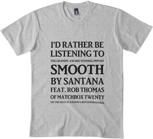 I’d Ratbe Listening To Smooth By Santana Amp Rob Thomas Of Matchbox Twenty Yeah It’s A Hot One T-Shirt