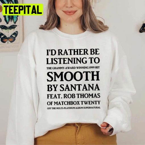 I’d Rather Be Listening To Smooth By Santana & Rob Thomas Of Matchbox Twenty T Unisex Sweatshirt