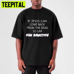 If Jesus Can Come Back From The Dead So Can One Direction Trending Unisex T-Shirt