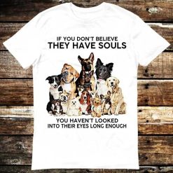 If You Dont Believe They Have Souls Dog Pet Lover T-Shirt