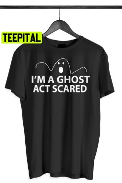 I’m A Ghost Act Scared Funny Halloween With Quote Unisex T-Shirt