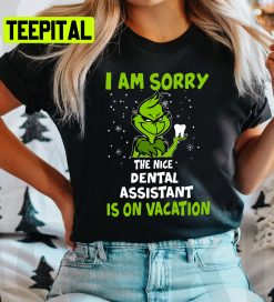 I’m Sorry The Nice Dental Assistant Is On Vacation Grinch Christmas Trending Unisex Shirt