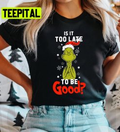 Is It To Late To Be Good Grinch Christmas Trending Unisex Shirt