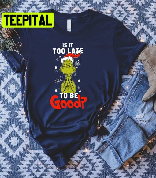 Is It To Late To Be Good Grinch Christmas Trending Unisex Shirt