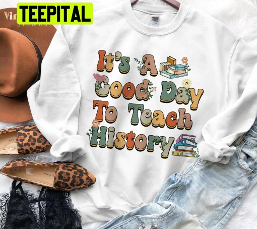 It’s A Good Day To Teach History Unisex Sweatshirt