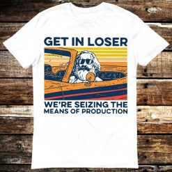 Karl Marx Get In Loser We’re Seizing The Means Of Production T-Shirt