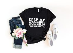 Keep My Reproductive Rights Out of Yo Fcking Mouth Shirt