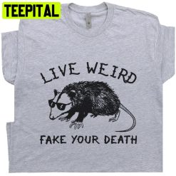 Live Weird Fake Your Death Trending Unisex Shirt