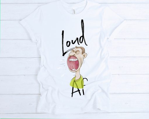 Loud Af Loud For Someone Who Is Loud Loud Loud Loud Unisex T-Shirt