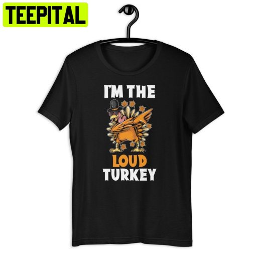 Loud Turkey I’m The I’m The Loud Turkey Thanksgiving Trending Unisex Shirt