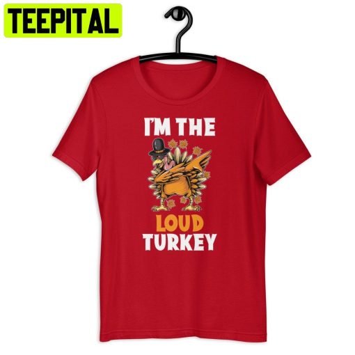 Loud Turkey I’m The I’m The Loud Turkey Thanksgiving Trending Unisex Shirt