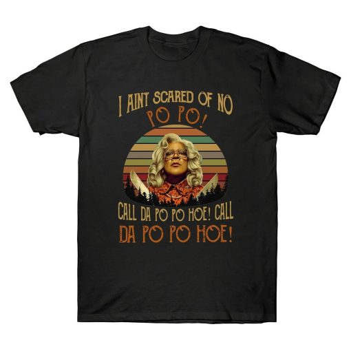 Madea Quotes I Ain’t Scared Of No Po Po Call Da Po Po Hoe T-Shirt