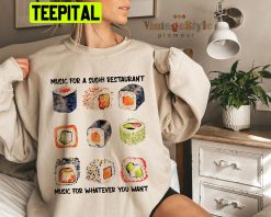 Music For A Sushi Restaurant Music For Whatever You Want Unisex Sweatshirt