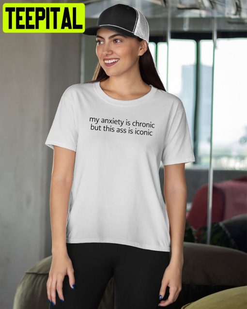 My Anxiety Is Chronic But This Ass Is Iconic Unisex T-Shirt